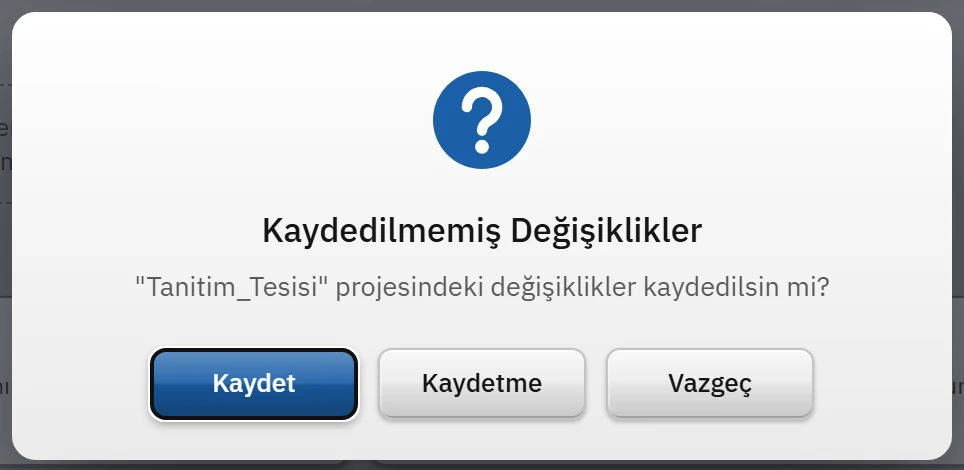 Kaydedilmemiş değişiklik varken yeni proje, proje açma ya da çıkış komutları bu soruyu sorar.